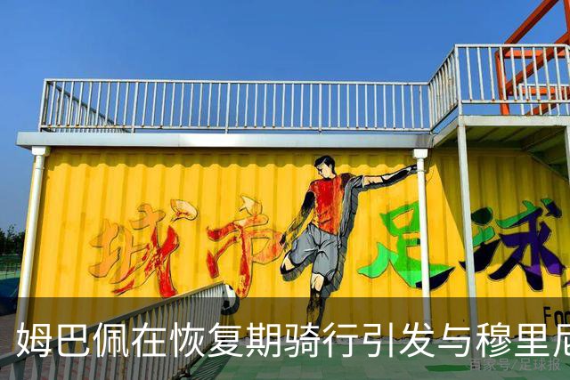 姆巴佩在恢复期骑行引发与穆里尼奥的紧张关系
